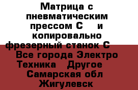 Матрица с пневматическим прессом С640 и копировально-фрезерный станок С640 - Все города Электро-Техника » Другое   . Самарская обл.,Жигулевск г.